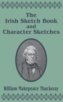 The Irish Sketch Book & Character Sketches by Thackeray, William Makepeace