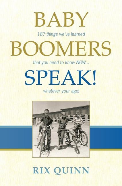 Baby Boomers Speak!: 187 things we've learned that you need to know NOW ... whatever your age! by Quinn, Rix