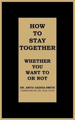 How to Stay Together: Whether You Want to or Not by Gadhia-Smith, Anita