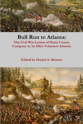 Bull Run to Atlanta: The Civil War Letters of Harry Comer, Company A, 1st Ohio Volunteer Infantry by Masters, Daniel