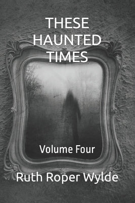 These Haunted Times: Volume Four by Wylde, Ruth Roper