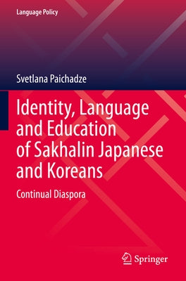 Identity, Language and Education of Sakhalin Japanese and Koreans: Continual Diaspora by Paichadze, Svetlana