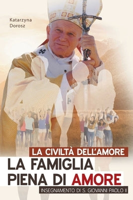 La Civiltà Dell'amore. La Famiglia Piena Di Amore Insegnamento Di S. Giovanni Paolo II by Dorosz, Katarzyna