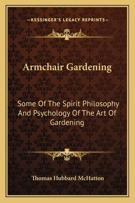 Armchair Gardening: Some Of The Spirit Philosophy And Psychology Of The Art Of Gardening by McHatton, Thomas Hubbard