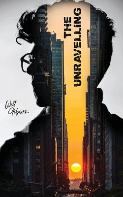 The Unravelling: A Futuristic Thriller of AI, Conspiracy, and Survival by Gibson, Will