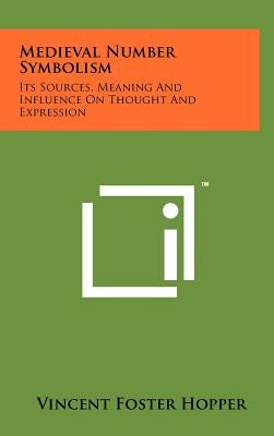 Medieval Number Symbolism: Its Sources, Meaning And Influence On Thought And Expression by Hopper, Vincent Foster