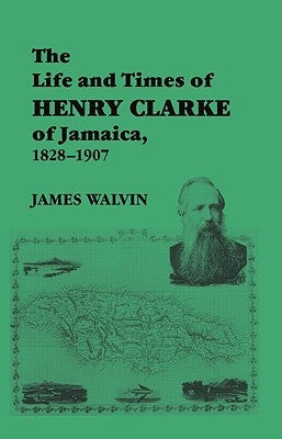 The Life and Times of Henry Clarke of Jamaica, 1828-1907 by Walvin, James