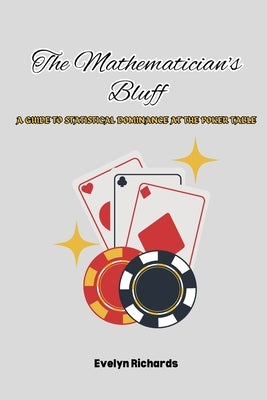 The Mathematician's Bluff: A Guide to Statistical Dominance at the Poker Table by Richards, Evelyn