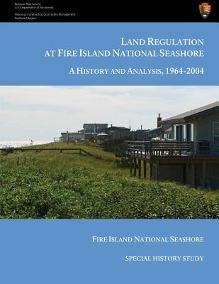 Land Regulation at Fire Island National Seashore A History and Analysis, 1964-2004 by Starks, Charles