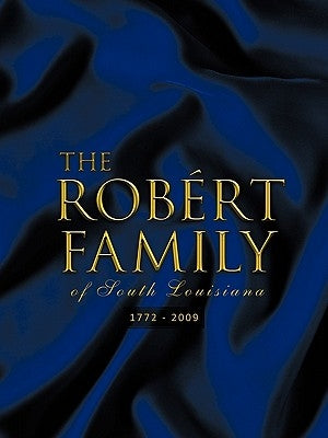 The Rob Rt Family of South Louisiana: 1772 - 2009 by Robert, Norman a.