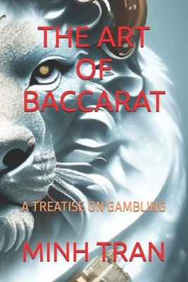 The Art of Baccarat: A Treatise on Gambling by Tran, Minh