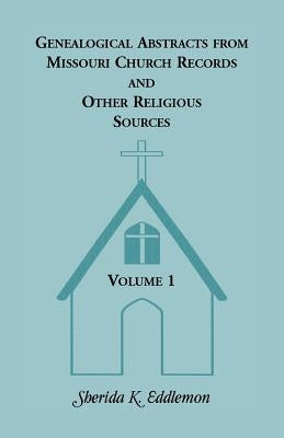 Genealogical Abstracts from Missouri Church Records and Other Religious Sources, Volume 1 by Eddlemon, Sherida K.