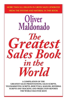 The Greatest Sales Book in the World: A Compilation of The Greatest Sales Presentations, Sales Scripts, Telemarketing Scripts, Rebuttals, Mailers, Ref by Maldonado, Oliver