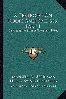 A Textbook On Roofs And Bridges, Part 1: Stresses In Simple Trusses (1896) by Merriman, Mansfield