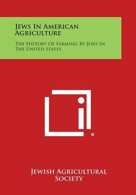 Jews in American Agriculture: The History of Farming by Jews in the United States by Jewish Agricultural Society