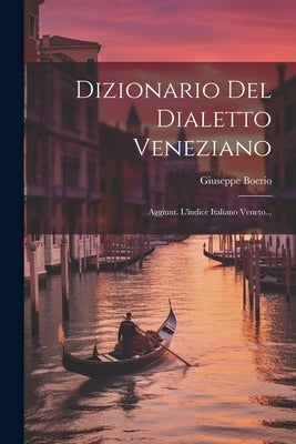 Dizionario Del Dialetto Veneziano: Aggiunt. L'indice Italiano Veneto... by Boerio, Giuseppe