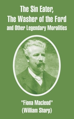 The Sin Eater, The Washer of the Ford and Other Legendary Moralities by MacLeod, Fiona