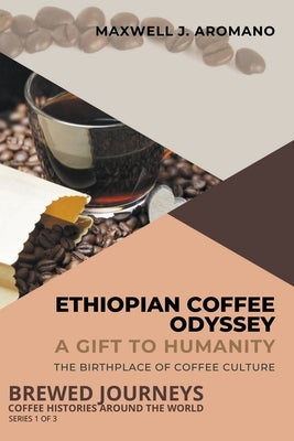 Ethiopian Coffee Odyssey: A Gift to Humanity: The Birthplace of Coffee Culture by Aromano, Maxwell J.