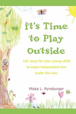 It's Time to Play Outside: 101 ways for your young child to enjoy independent fun under the sun. by Rynsburger, Miska L.