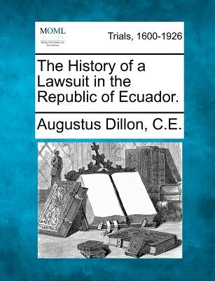 The History of a Lawsuit in the Republic of Ecuador. by C. E., Augustus Dillon