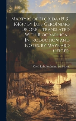 Martyrs of Florida (1513-1616) / by Luis GeroÌ nimo De OreÌ ...translated With Biographical Introduction and Notes, by Maynard Geiger. by Oreì, Luis Jeroì Nimo de Bp
