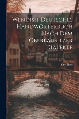 Wendish-deutsches Handwörterbuch nach dem Oberlausitzer Dialekte by Bose, Curt