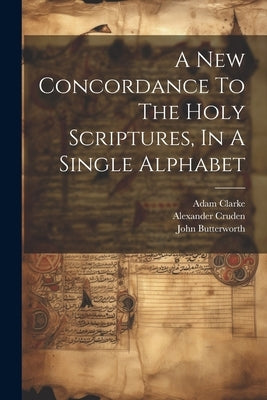 A New Concordance To The Holy Scriptures, In A Single Alphabet by Butterworth, John