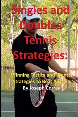 Singles and Doubles Tennis Strategies: Winning Tactics and Mental Strategies to: Beat any tennis player with these creative and practical strategies! by Correa, Joseph