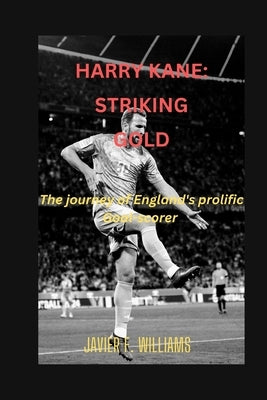 Harry Kane: striking gold: The journey of England's prolific Goal-scorer by F. Williams, Javier