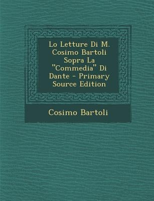 Lo Letture Di M. Cosimo Bartoli Sopra La "Commedia" Di Dante by Bartoli, Cosimo