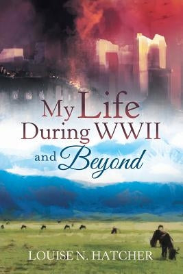My Life During WWII and Beyond by Hatcher, Louise N.