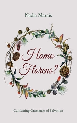 Homo Florens?: Cultivating Grammars of Salvation by Marais, Nadia