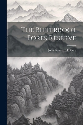 The Bitterroot Fores Reserve by Leiberg, John Bernhard