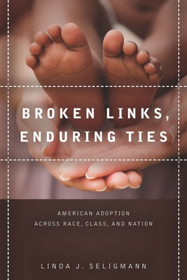 Broken Links, Enduring Ties: American Adoption Across Race, Class, and Nation by Seligmann, Linda