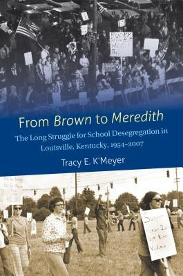 From Brown to Meredith: The Long Struggle for School Desegregation in Louisville, Kentucky, 1954-2007 by K'Meyer, Tracy E.