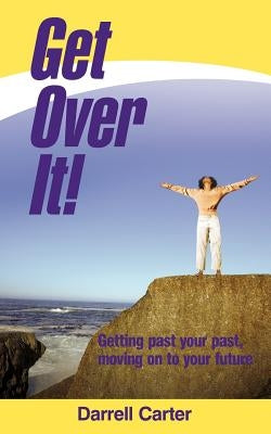 Get Over It!: Getting Past Your Past, Moving on to Your Future by Carter, Darrell