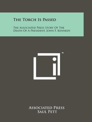 The Torch Is Passed: The Associated Press Story Of The Death Of A President, John F. Kennedy by Associated Press