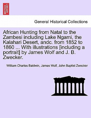 African Hunting from Natal to the Zambesi including Lake Ngami, the Kalahari Desert, andc. from 1852 to 1860 ... With illustrations [including a portr by Baldwin, William Charles