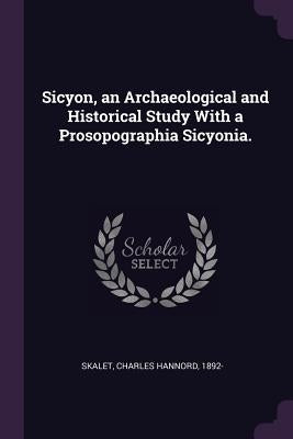 Sicyon, an Archaeological and Historical Study With a Prosopographia Sicyonia. by Skalet, Charles Hannord