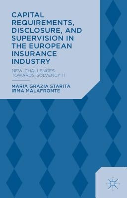 Capital Requirements, Disclosure, and Supervision in the European Insurance Industry: New Challenges Towards Solvency II by Starita, M.