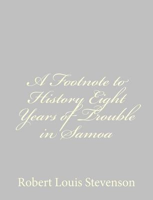 A Footnote to History Eight Years of Trouble in Samoa by Stevenson, Robert Louis