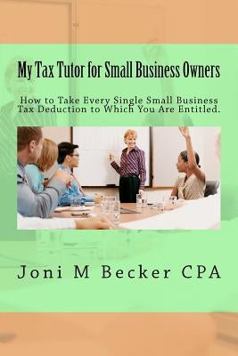 My Tax Tutor for Small Business Owners - 2012: What Every Small Business Owner Should Know About Their Taxes by Becker Cpa, Joni M.