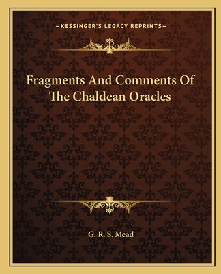 Fragments And Comments Of The Chaldean Oracles by Mead, G. R. S.