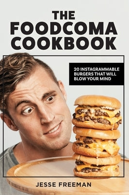 The Foodcoma Cookbook: 20 Instagrammable Burgers That Will Blow Your Mind by Freeman, Jesse