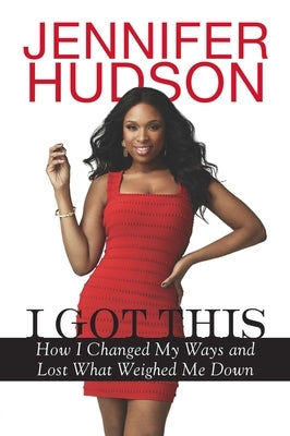 I Got This: How I Changed My Ways and Lost What Weighed Me Down by Hudson, Jennifer