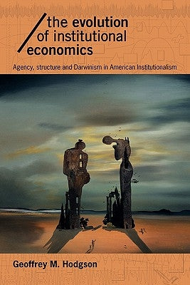 The Evolution of Institutional Economics: Agency, Structure and Darwinism in American Institutionalism by Hodgson, Geoffrey M.