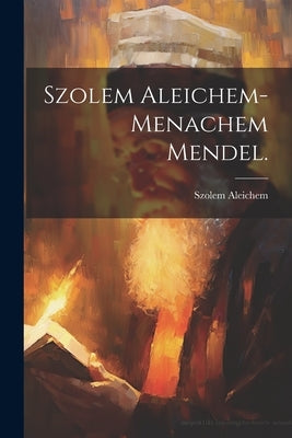 Szolem Aleichem-Menachem Mendel. by Aleichem, Szolem