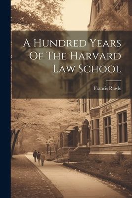 A Hundred Years Of The Harvard Law School by Rawle, Francis