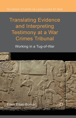 Translating Evidence and Interpreting Testimony at a War Crimes Tribunal: Working in a Tug-Of-War by Elias-Bursac, Ellen