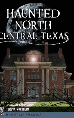 Haunted North Central Texas by Nordheim, Teresa